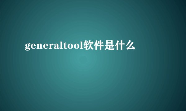 generaltool软件是什么