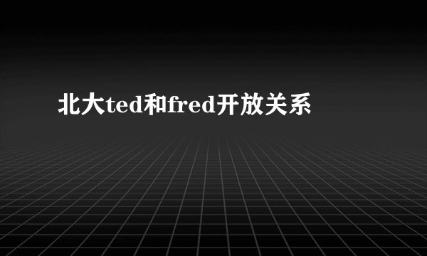 北大ted和fred开放关系