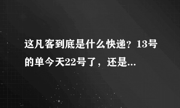 这凡客到底是什么快递？13号的单今天22号了，还是这个样子？