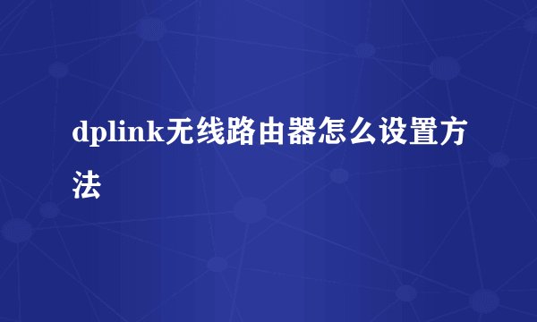 dplink无线路由器怎么设置方法