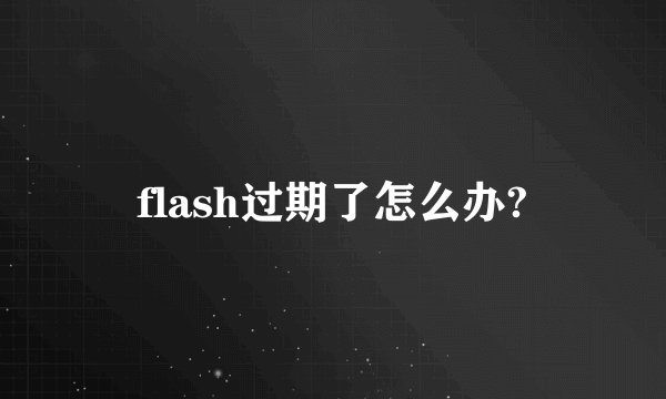 flash过期了怎么办?
