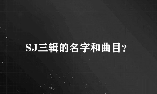 SJ三辑的名字和曲目？