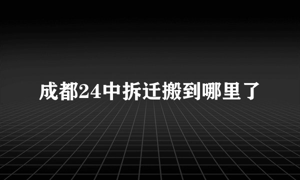 成都24中拆迁搬到哪里了