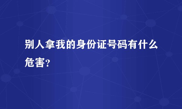 别人拿我的身份证号码有什么危害？