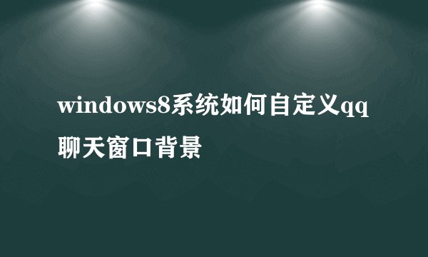 windows8系统如何自定义qq聊天窗口背景