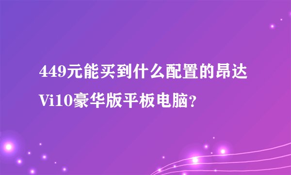 449元能买到什么配置的昂达Vi10豪华版平板电脑？