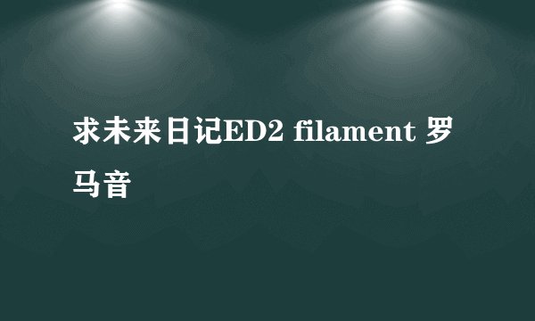求未来日记ED2 filament 罗马音
