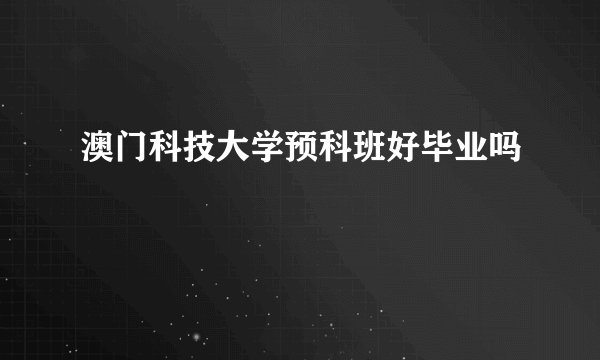 澳门科技大学预科班好毕业吗