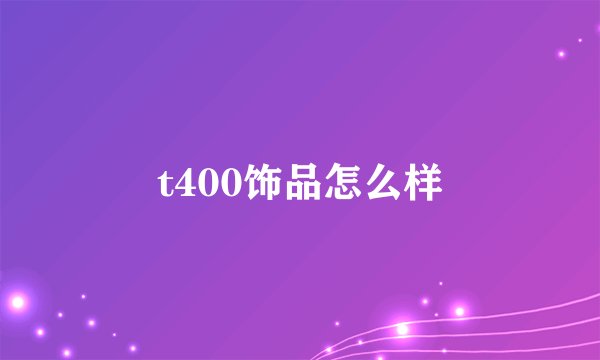 t400饰品怎么样