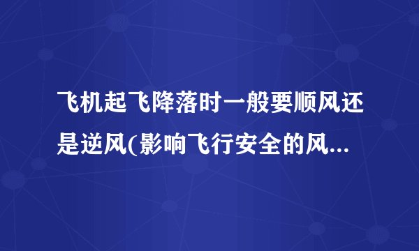 飞机起飞降落时一般要顺风还是逆风(影响飞行安全的风向选择)