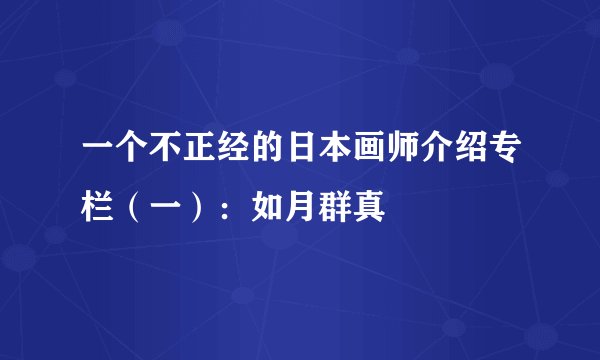 一个不正经的日本画师介绍专栏（一）：如月群真