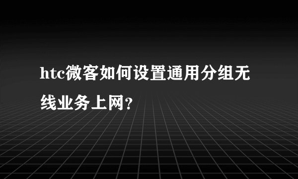 htc微客如何设置通用分组无线业务上网？