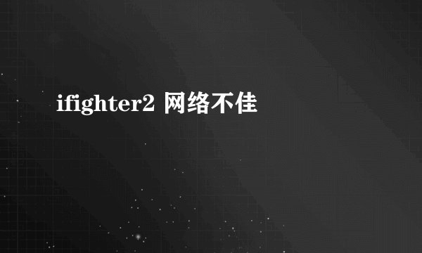 ifighter2 网络不佳