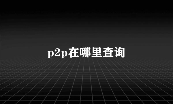 p2p在哪里查询