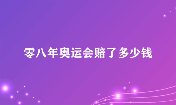 零八年奥运会赔了多少钱