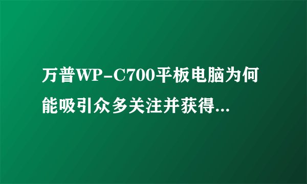 万普WP-C700平板电脑为何能吸引众多关注并获得联通补贴？