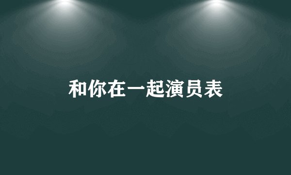 和你在一起演员表
