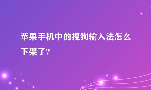苹果手机中的搜狗输入法怎么下架了?