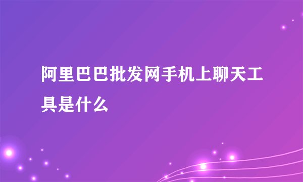 阿里巴巴批发网手机上聊天工具是什么