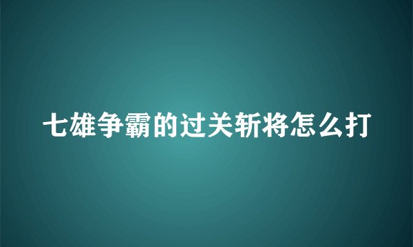 七雄争霸的过关斩将怎么打