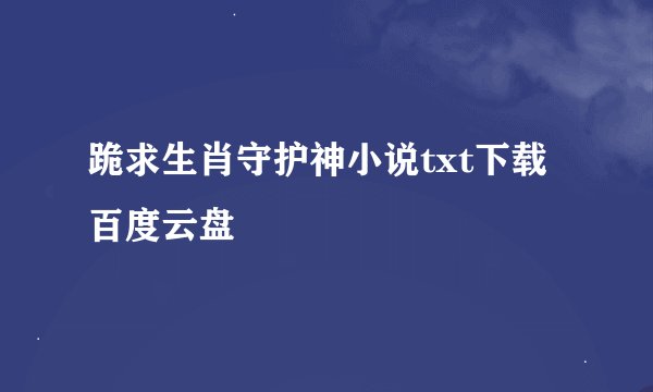 跪求生肖守护神小说txt下载百度云盘