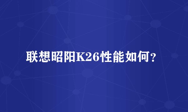 联想昭阳K26性能如何？