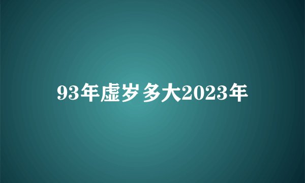 93年虚岁多大2023年