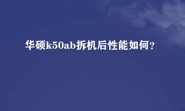 华硕k50ab拆机后性能如何？