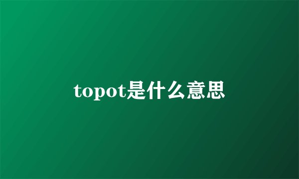 topot是什么意思