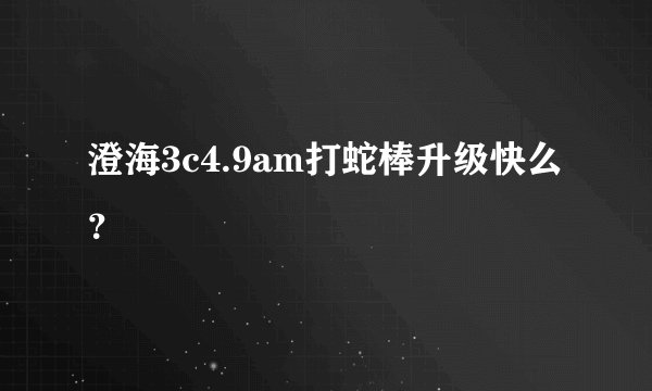 澄海3c4.9am打蛇棒升级快么？