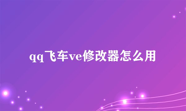 qq飞车ve修改器怎么用