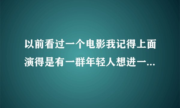 以前看过一个电影我记得上面演得是有一群年轻人想进一个古老的可是碰到了一个老人，老人前面说的什么我忘