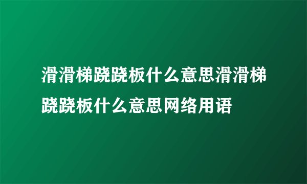 滑滑梯跷跷板什么意思滑滑梯跷跷板什么意思网络用语