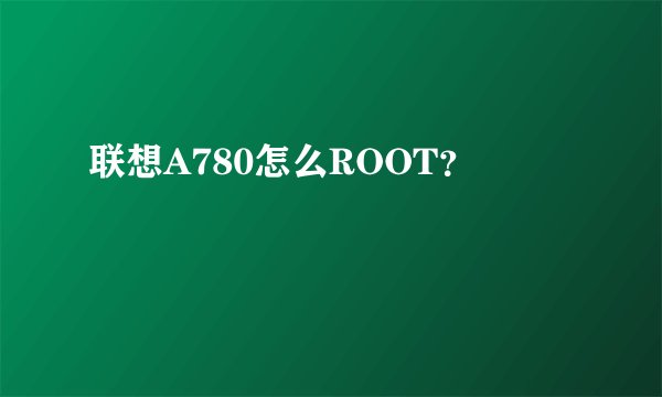 联想A780怎么ROOT？