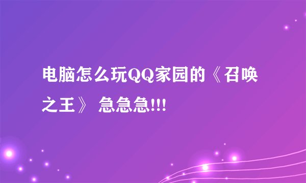 电脑怎么玩QQ家园的《召唤之王》 急急急!!!