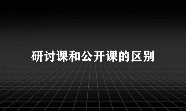 研讨课和公开课的区别