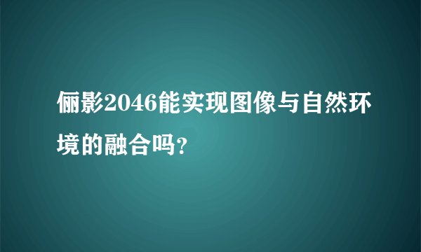 俪影2046能实现图像与自然环境的融合吗？