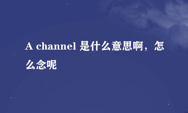 A channel 是什么意思啊，怎么念呢