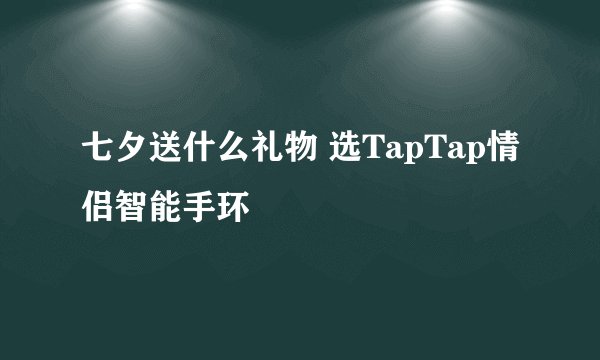 七夕送什么礼物 选TapTap情侣智能手环