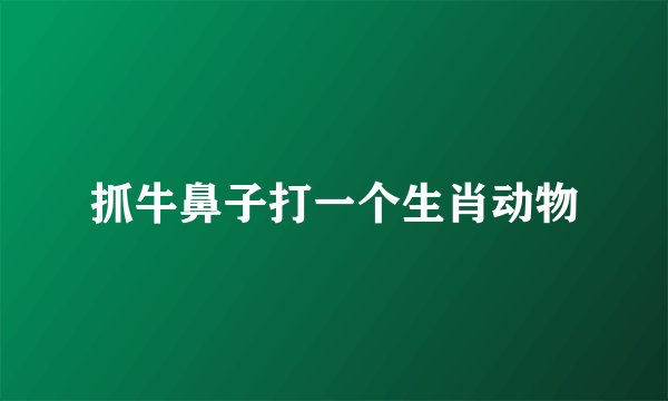 抓牛鼻子打一个生肖动物