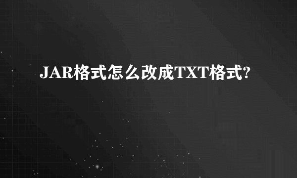 JAR格式怎么改成TXT格式?