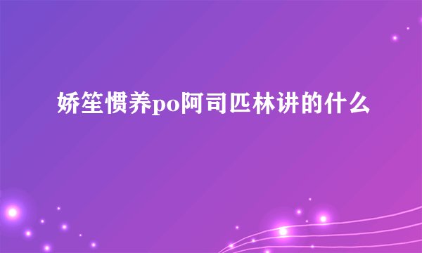 娇笙惯养po阿司匹林讲的什么
