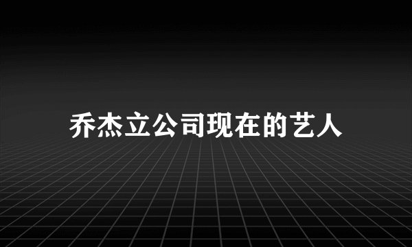 乔杰立公司现在的艺人