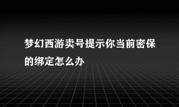 梦幻西游卖号提示你当前密保的绑定怎么办