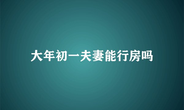 大年初一夫妻能行房吗
