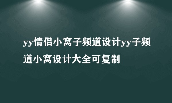 yy情侣小窝子频道设计yy子频道小窝设计大全可复制