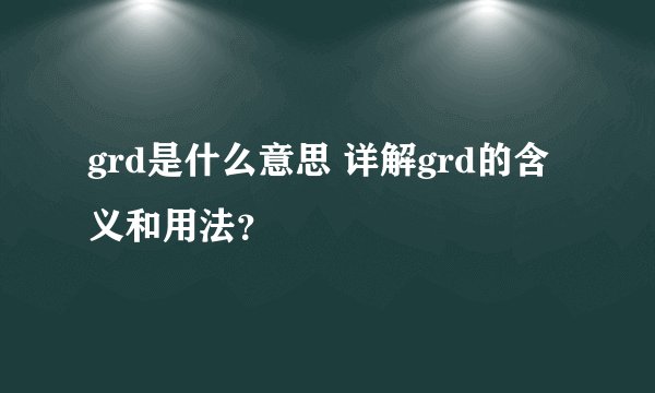 grd是什么意思 详解grd的含义和用法？
