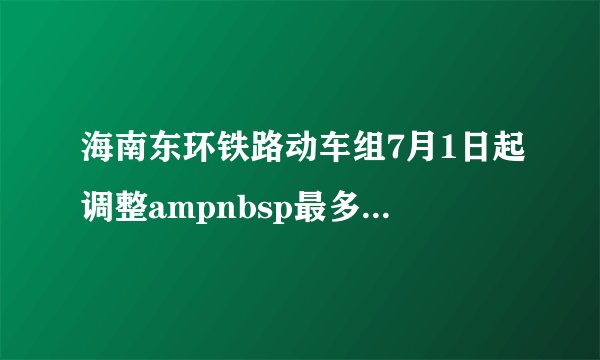 海南东环铁路动车组7月1日起调整ampnbsp最多开行32对