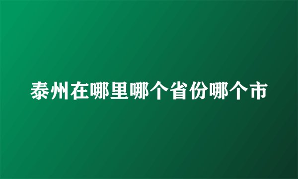 泰州在哪里哪个省份哪个市