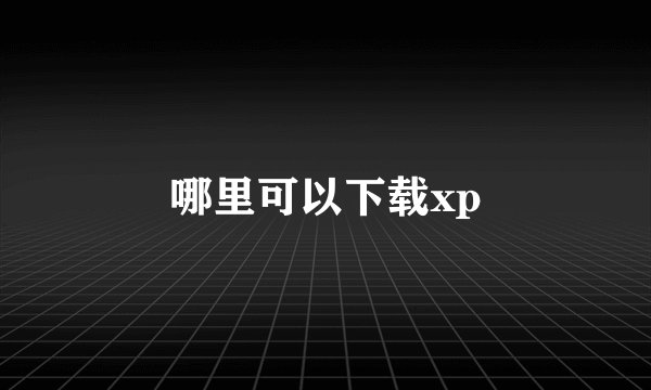 哪里可以下载xp